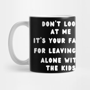 DON'T LOOK ME IT'S YOUR FAULT FOR LEAVING ME ALONE WITH KIDS Mug